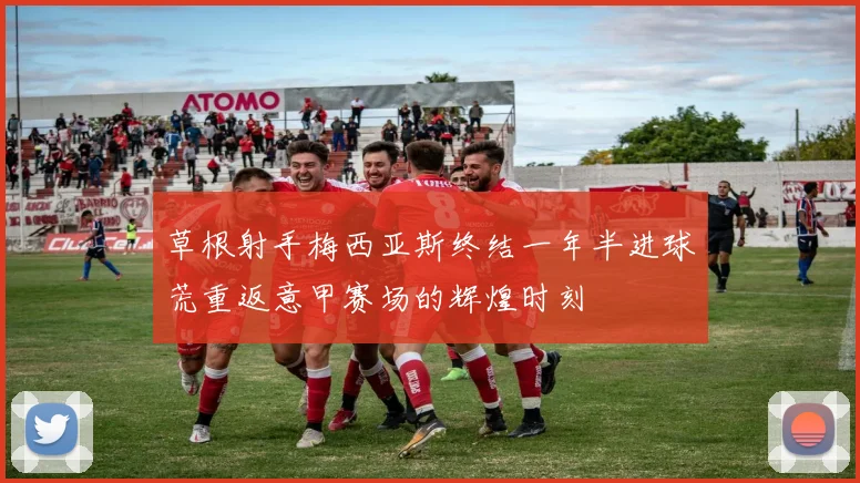 草根射手梅西亚斯终结一年半进球荒重返意甲赛场的辉煌时刻
