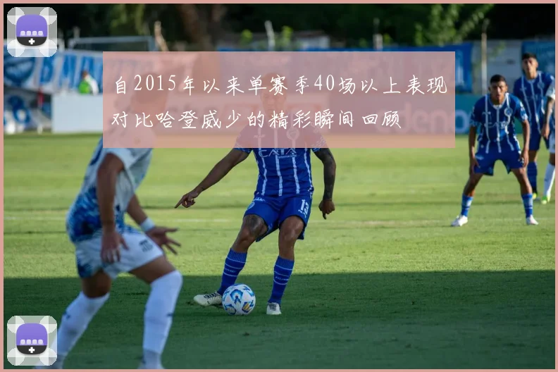 自2015年以来单赛季40场以上表现对比哈登威少的精彩瞬间回顾