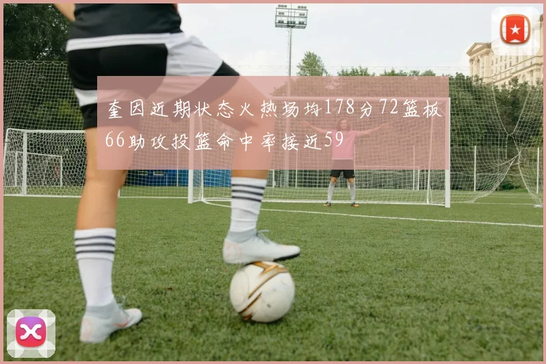 奎因近期状态火热场均178分72篮板66助攻投篮命中率接近59