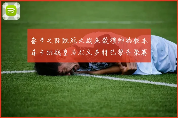 春节之际欧冠大战来袭穆帅执教本菲卡挑战皇马尤文多特巴黎齐聚赛场