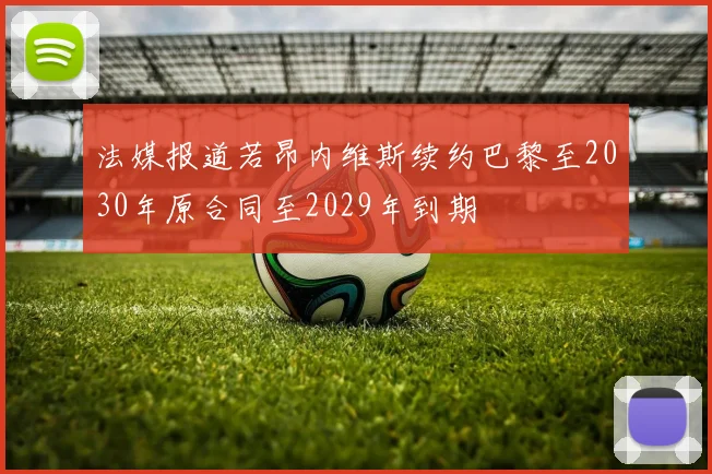 法媒报道若昂内维斯续约巴黎至2030年原合同至2029年到期