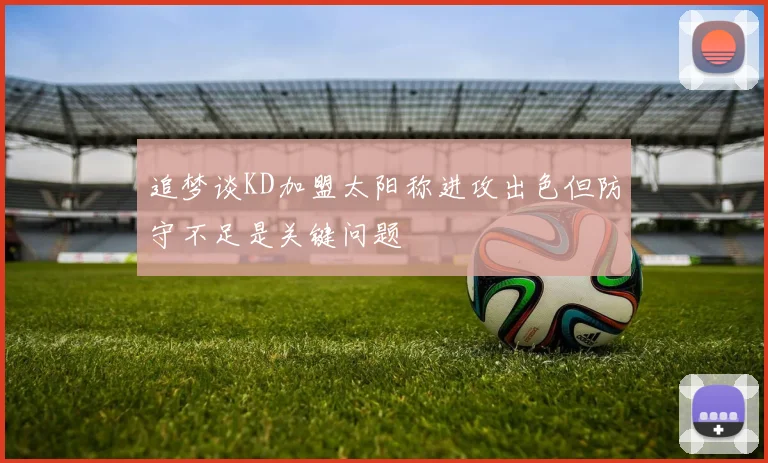 追梦谈KD加盟太阳称进攻出色但防守不足是关键问题