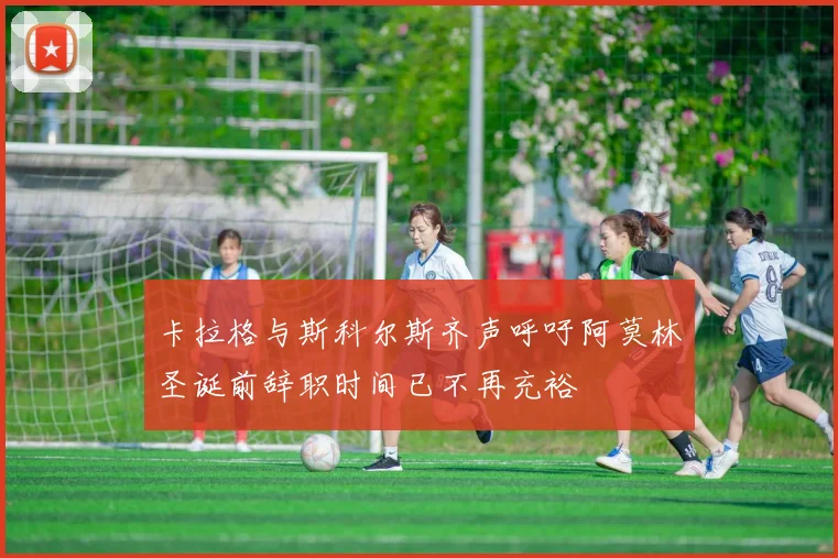 卡拉格与斯科尔斯齐声呼吁阿莫林圣诞前辞职时间已不再充裕