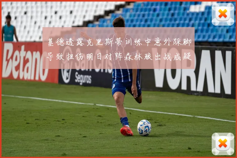 基德透露克里斯蒂训练中意外踩脚导致扭伤明日对阵森林狼出战成疑