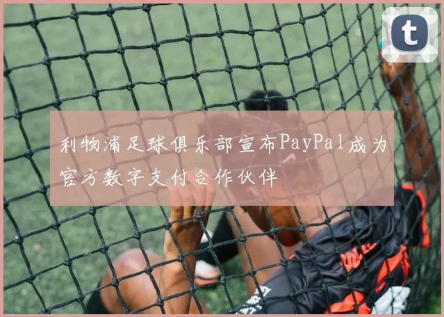 利物浦足球俱乐部宣布PayPal成为官方数字支付合作伙伴