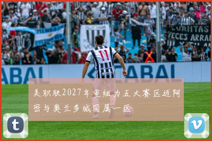 美职联2027年重组为五大赛区迈阿密与奥兰多城同属一区