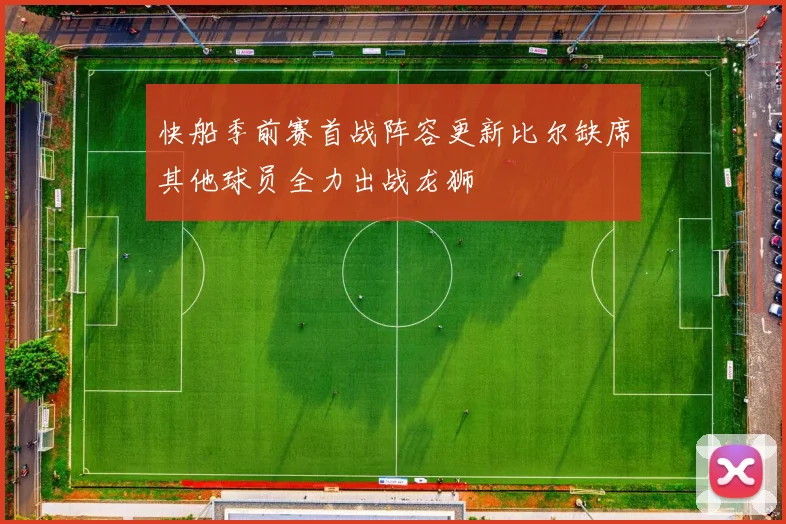 快船季前赛首战阵容更新比尔缺席其他球员全力出战龙狮