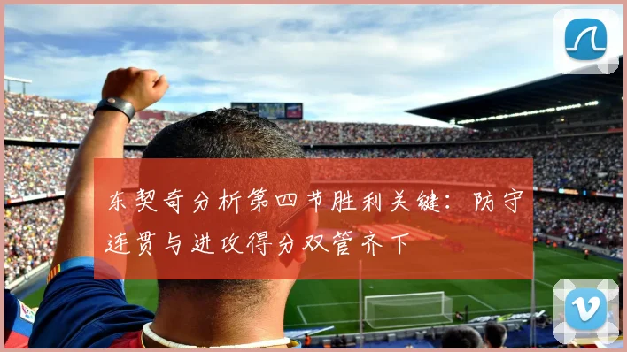 东契奇分析第四节胜利关键：防守连贯与进攻得分双管齐下