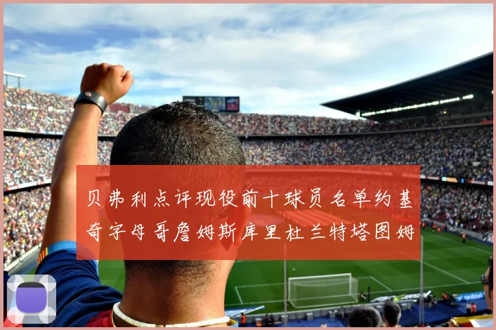 贝弗利点评现役前十球员名单约基奇字母哥詹姆斯库里杜兰特塔图姆华盛顿