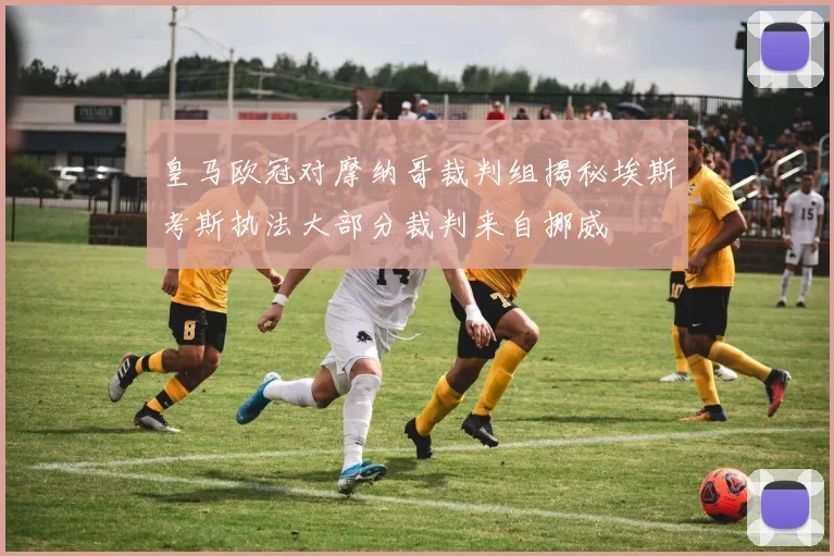 皇马欧冠对摩纳哥裁判组揭秘埃斯考斯执法大部分裁判来自挪威