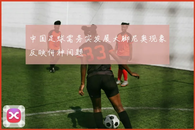 中国足球需务实发展大脚尼奥现象反映何种问题