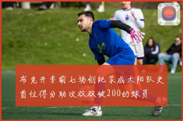 布克开季前七场创纪录成太阳队史首位得分助攻双双破200的球员