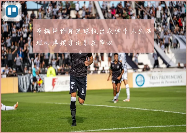 夸梅评价库里球技出众但个人生活粗心库嫂言论引发争议
