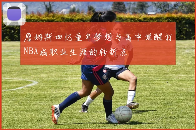 詹姆斯回忆童年梦想与高中觉醒打NBA成职业生涯的转折点