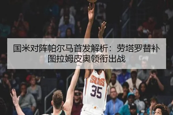 国米对阵帕尔马首发解析：劳塔罗替补图拉姆皮奥领衔出战 | leyu.com